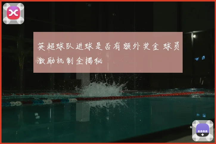 英超球队进球是否有额外奖金 球员激励机制全揭秘