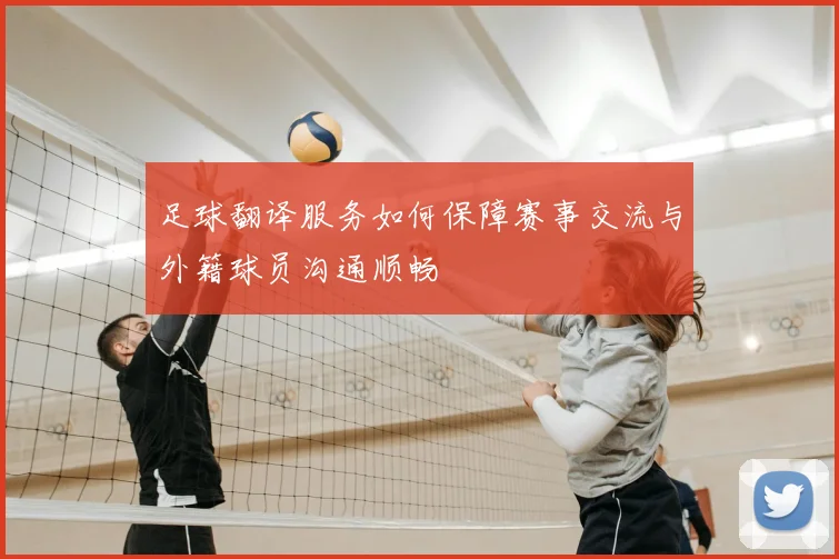 足球翻译服务如何保障赛事交流与外籍球员沟通顺畅