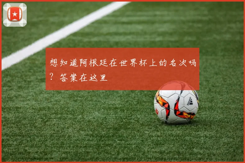 想知道阿根廷在世界杯上的名次吗？答案在这里