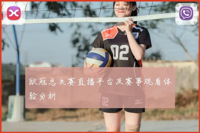 欧冠总决赛直播平台及赛事观看体验分析