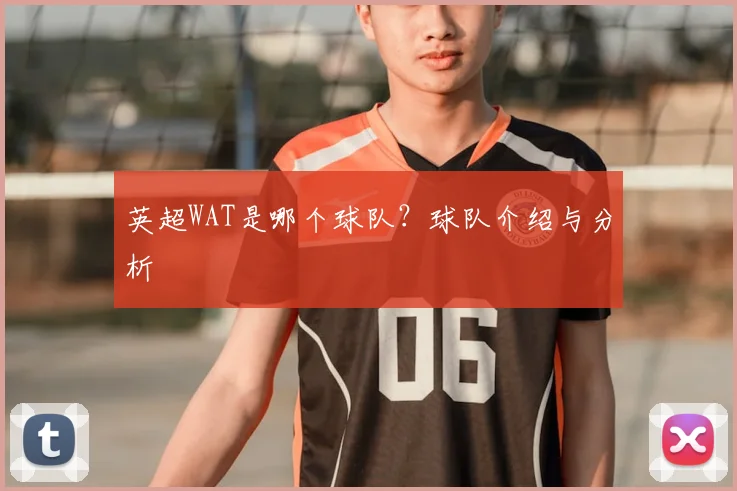 英超WAT是哪个球队？球队介绍与分析