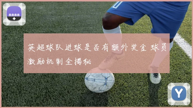英超球队进球是否有额外奖金 球员激励机制全揭秘