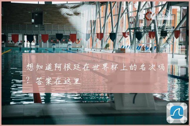 想知道阿根廷在世界杯上的名次吗？答案在这里