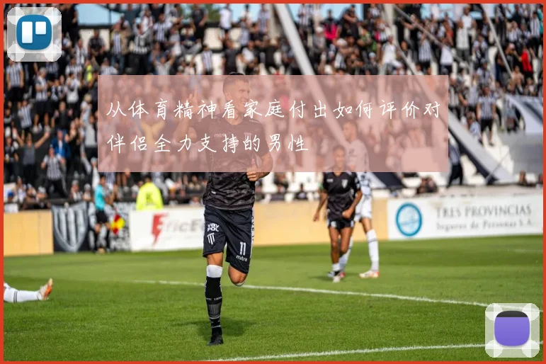 从体育精神看家庭付出如何评价对伴侣全力支持的男性